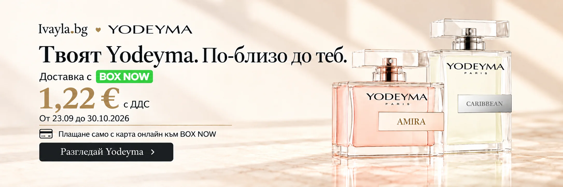 Твоят Yodeyma. По-близо до теб. Доставка с BOX NOW 1,22 € с ДДС от 23.09 до 30.10.2026. Плащане само с карта онлайн към BOX NOW.