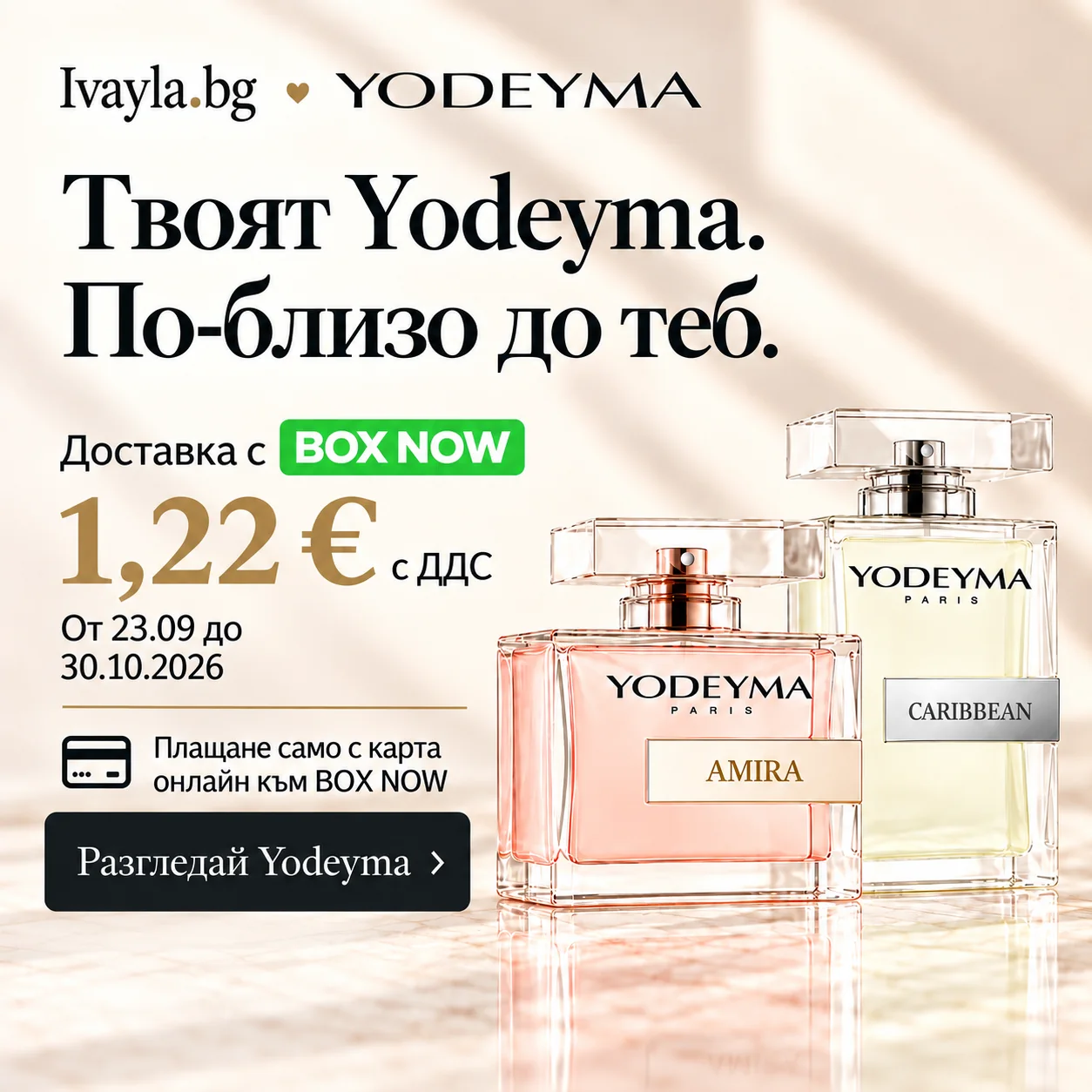 Твоят Yodeyma. По-близо до теб. Доставка с BOX NOW 1,22 € с ДДС от 23.09 до 30.10.2026. Плащане само с карта онлайн към BOX NOW.